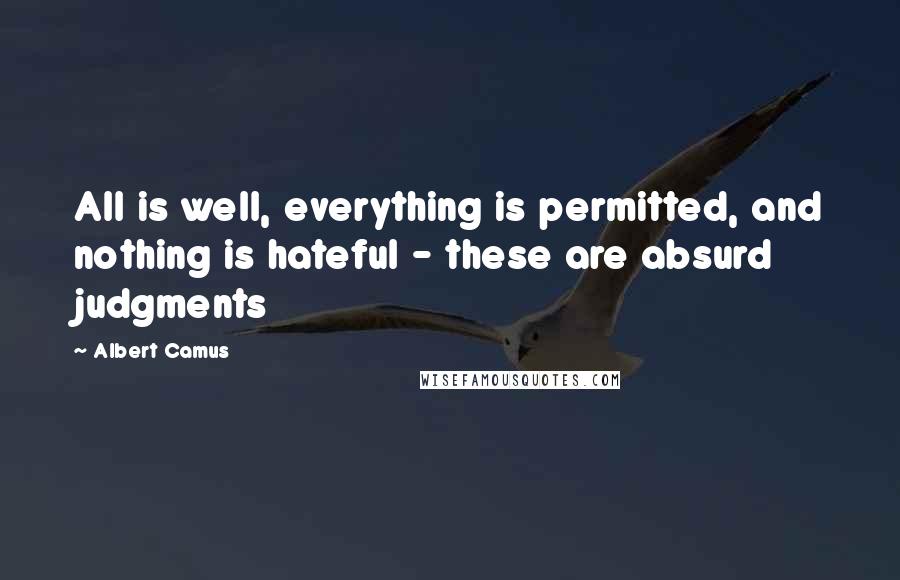 Albert Camus Quotes: All is well, everything is permitted, and nothing is hateful - these are absurd judgments