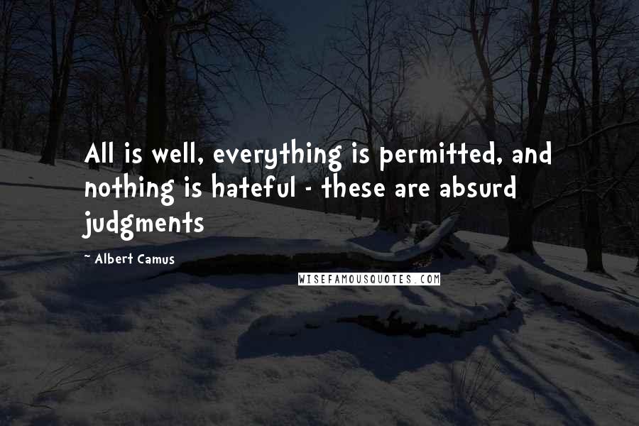 Albert Camus Quotes: All is well, everything is permitted, and nothing is hateful - these are absurd judgments