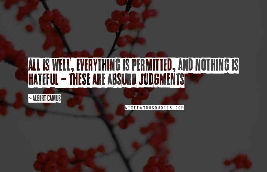 Albert Camus Quotes: All is well, everything is permitted, and nothing is hateful - these are absurd judgments