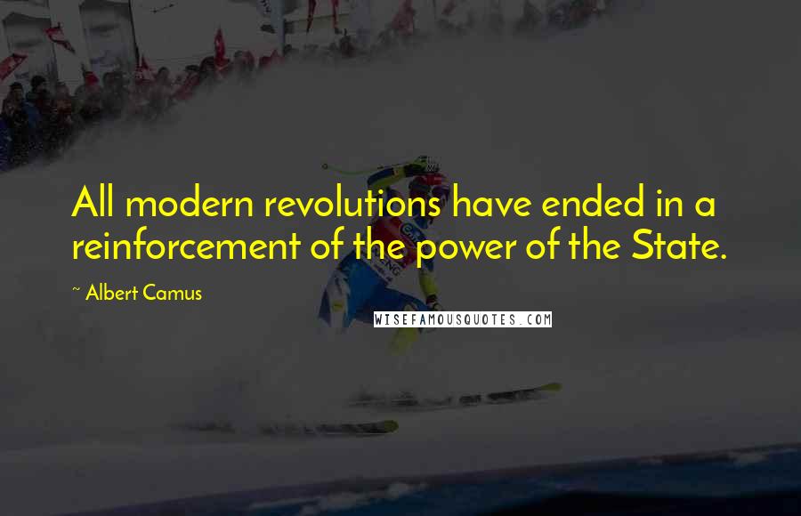 Albert Camus Quotes: All modern revolutions have ended in a reinforcement of the power of the State.