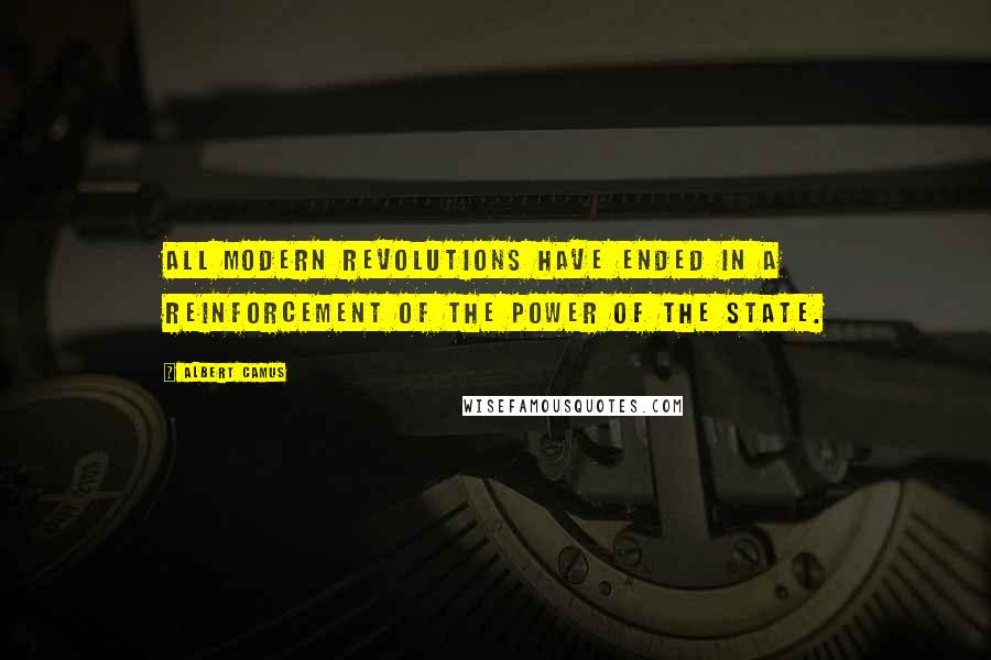 Albert Camus Quotes: All modern revolutions have ended in a reinforcement of the power of the State.