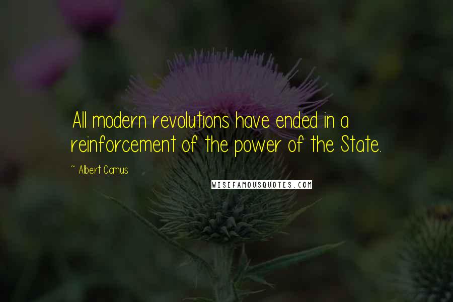 Albert Camus Quotes: All modern revolutions have ended in a reinforcement of the power of the State.