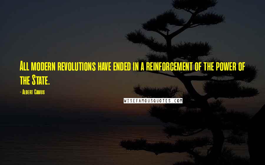 Albert Camus Quotes: All modern revolutions have ended in a reinforcement of the power of the State.