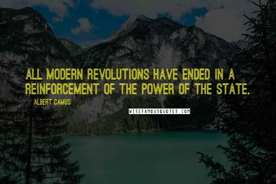 Albert Camus Quotes: All modern revolutions have ended in a reinforcement of the power of the State.