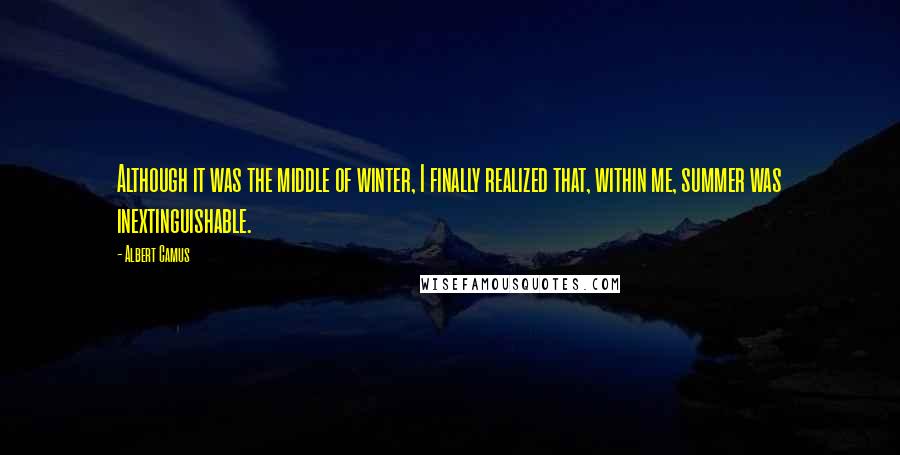Albert Camus Quotes: Although it was the middle of winter, I finally realized that, within me, summer was inextinguishable.