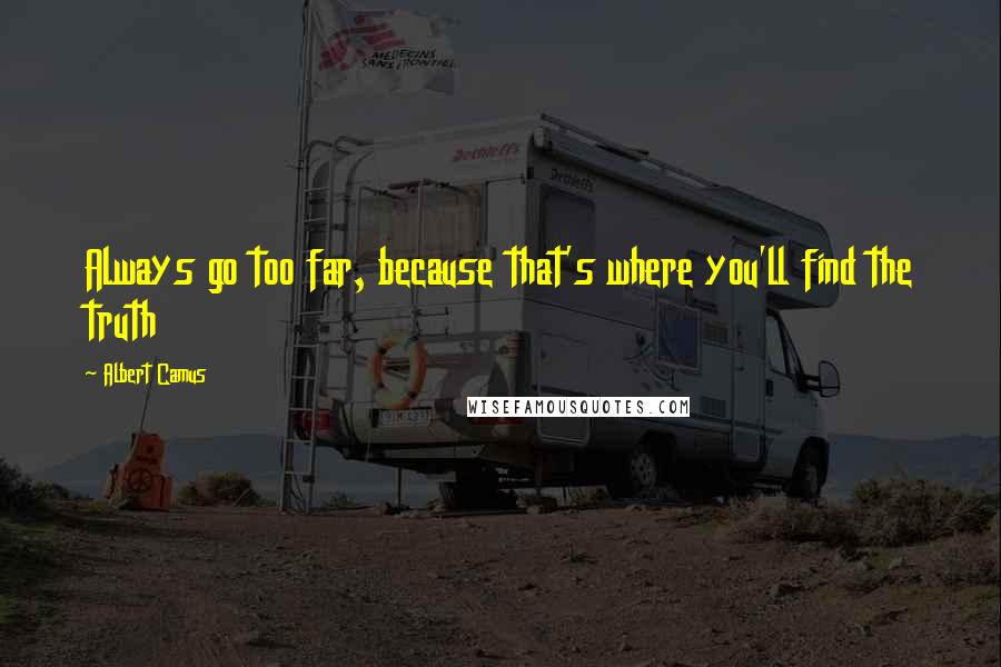 Albert Camus Quotes: Always go too far, because that's where you'll find the truth