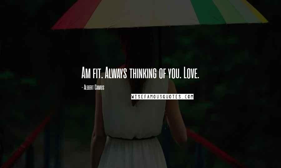 Albert Camus Quotes: Am fit. Always thinking of you. Love.