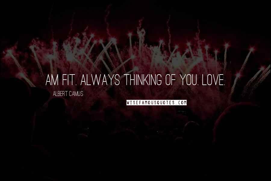Albert Camus Quotes: Am fit. Always thinking of you. Love.