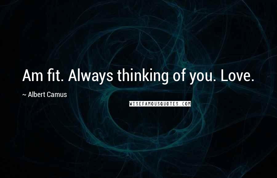 Albert Camus Quotes: Am fit. Always thinking of you. Love.