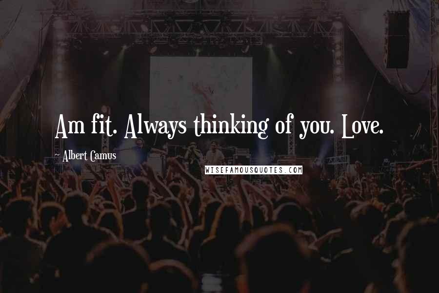 Albert Camus Quotes: Am fit. Always thinking of you. Love.