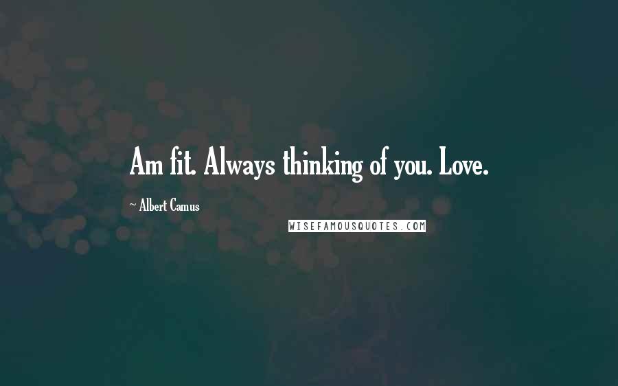 Albert Camus Quotes: Am fit. Always thinking of you. Love.