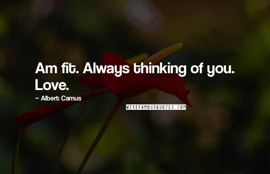 Albert Camus Quotes: Am fit. Always thinking of you. Love.