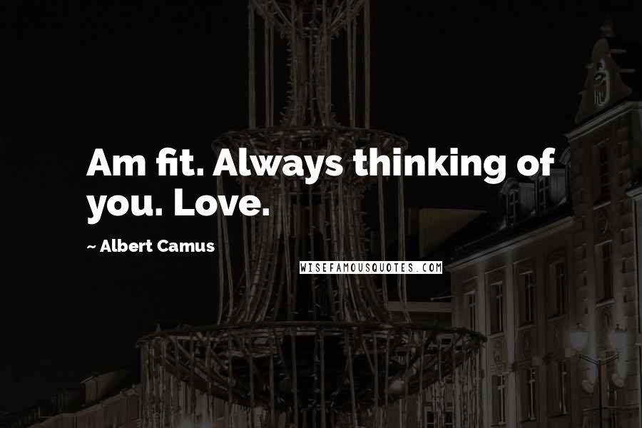 Albert Camus Quotes: Am fit. Always thinking of you. Love.