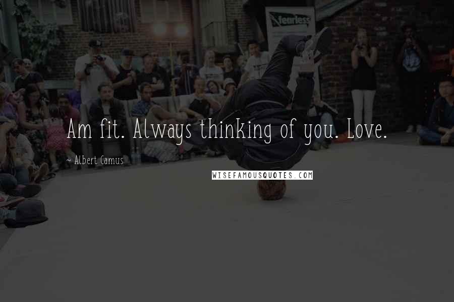 Albert Camus Quotes: Am fit. Always thinking of you. Love.