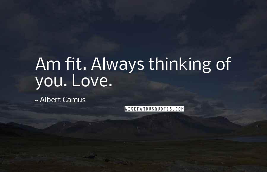Albert Camus Quotes: Am fit. Always thinking of you. Love.
