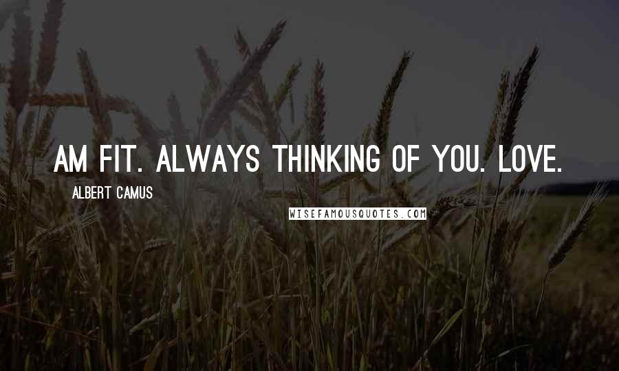 Albert Camus Quotes: Am fit. Always thinking of you. Love.