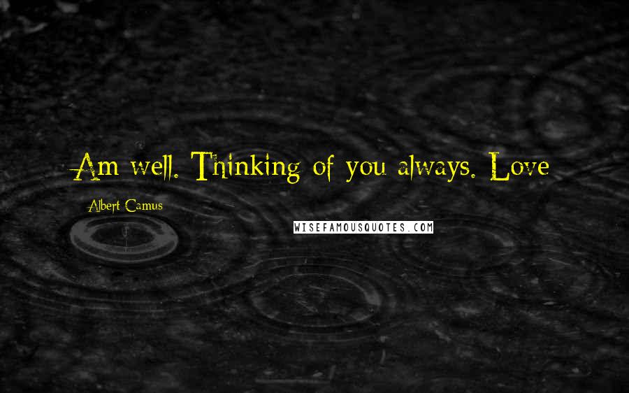 Albert Camus Quotes: Am well. Thinking of you always. Love