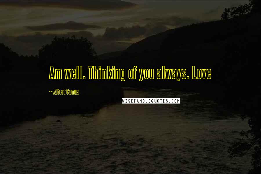 Albert Camus Quotes: Am well. Thinking of you always. Love