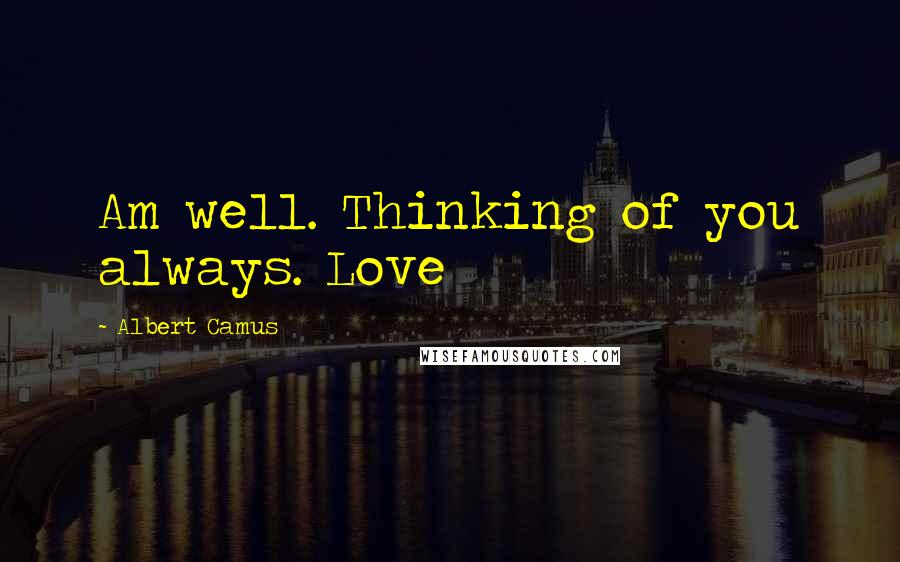Albert Camus Quotes: Am well. Thinking of you always. Love