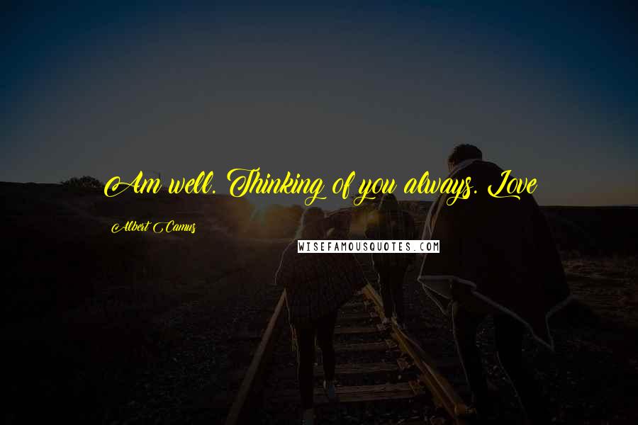 Albert Camus Quotes: Am well. Thinking of you always. Love