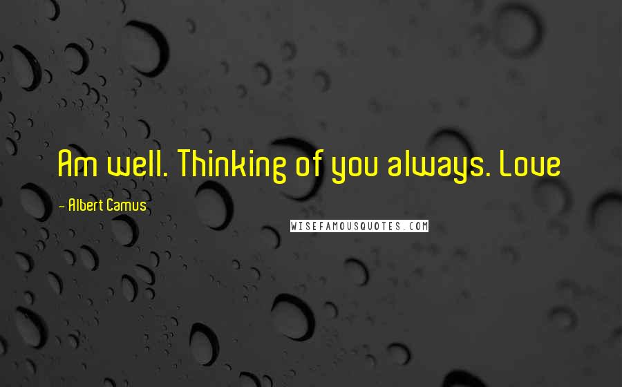 Albert Camus Quotes: Am well. Thinking of you always. Love