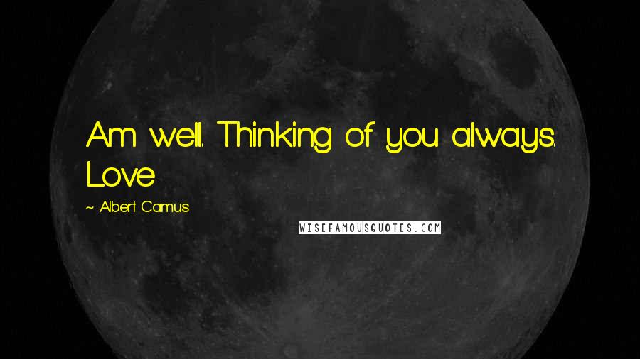 Albert Camus Quotes: Am well. Thinking of you always. Love