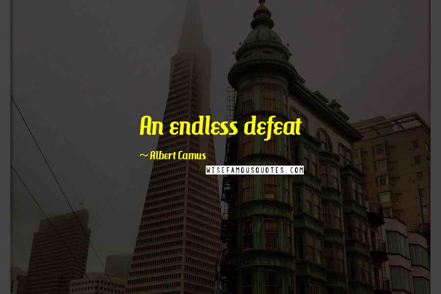 Albert Camus Quotes: An endless defeat