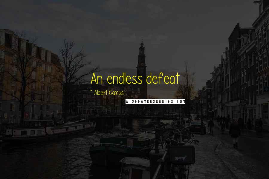 Albert Camus Quotes: An endless defeat
