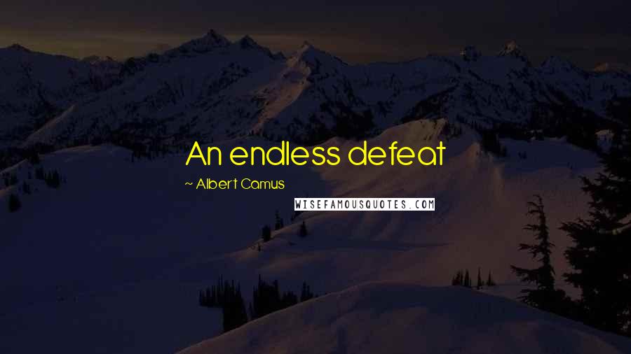 Albert Camus Quotes: An endless defeat