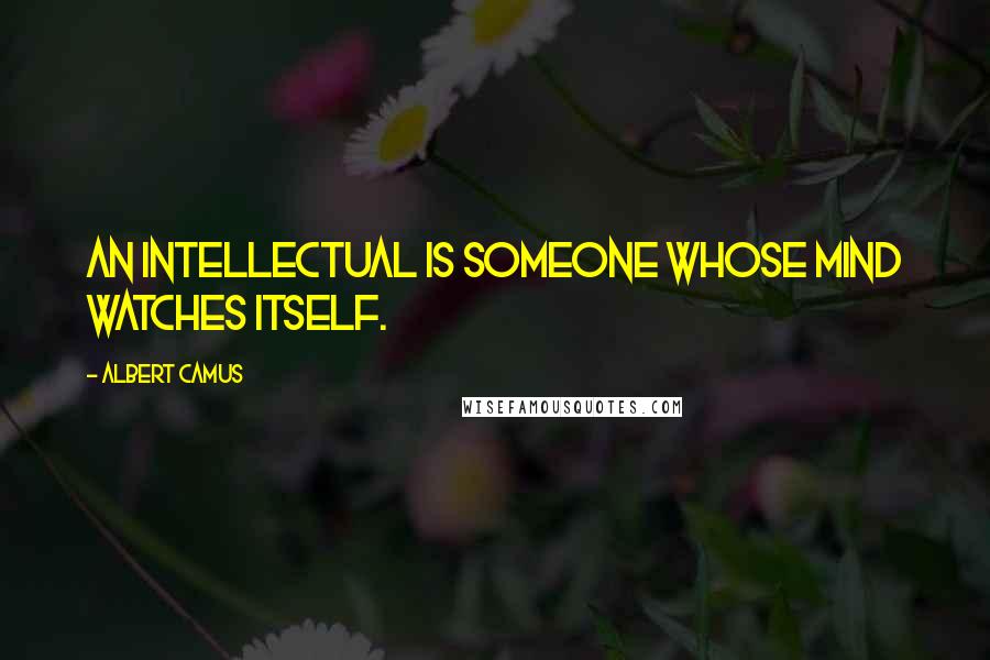 Albert Camus Quotes: An intellectual is someone whose mind watches itself.