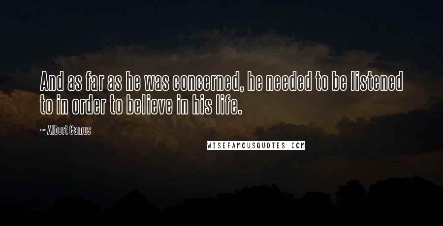 Albert Camus Quotes: And as far as he was concerned, he needed to be listened to in order to believe in his life.