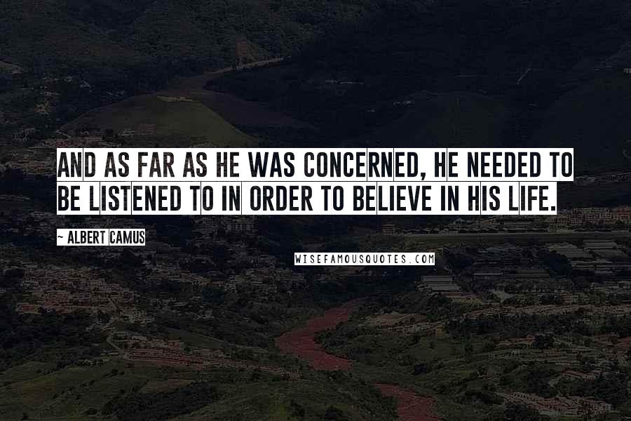 Albert Camus Quotes: And as far as he was concerned, he needed to be listened to in order to believe in his life.