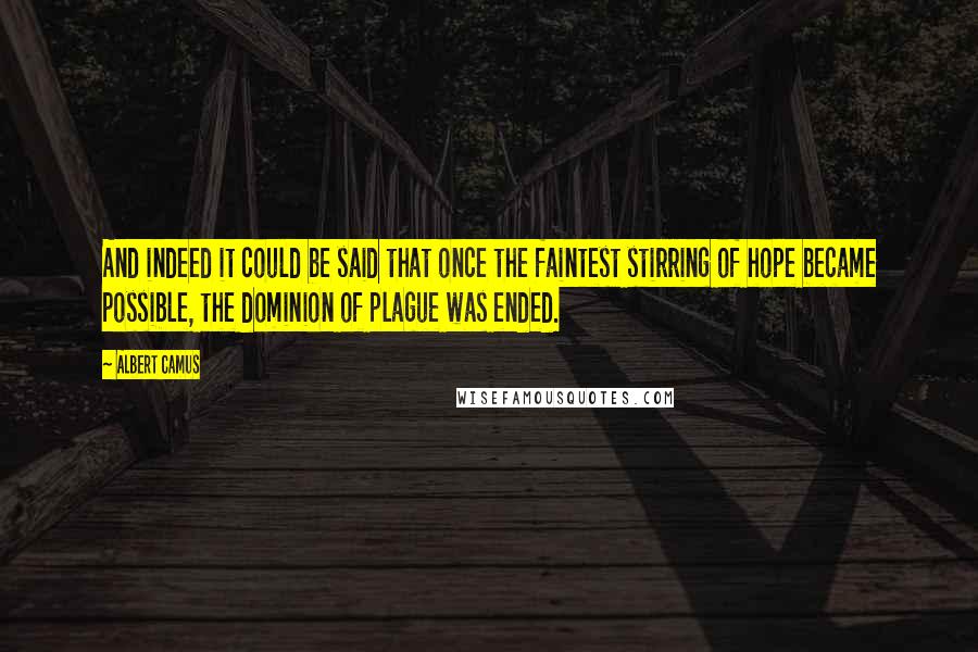Albert Camus Quotes: And indeed it could be said that once the faintest stirring of hope became possible, the dominion of plague was ended.