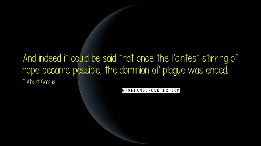 Albert Camus Quotes: And indeed it could be said that once the faintest stirring of hope became possible, the dominion of plague was ended.