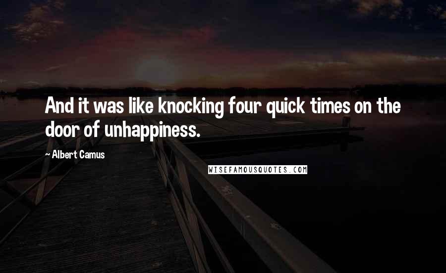 Albert Camus Quotes: And it was like knocking four quick times on the door of unhappiness.