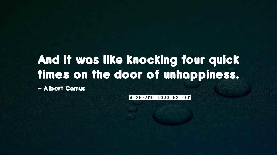 Albert Camus Quotes: And it was like knocking four quick times on the door of unhappiness.