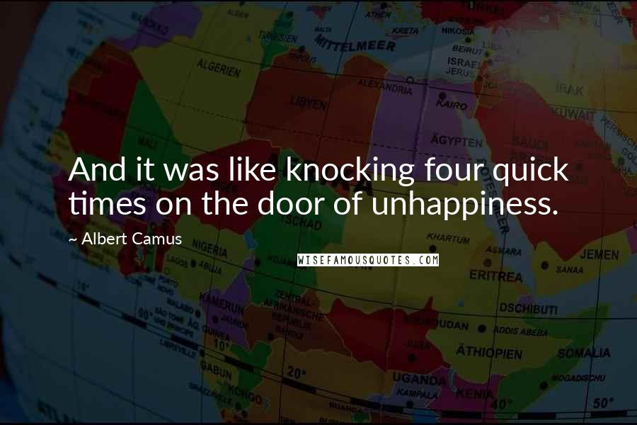 Albert Camus Quotes: And it was like knocking four quick times on the door of unhappiness.