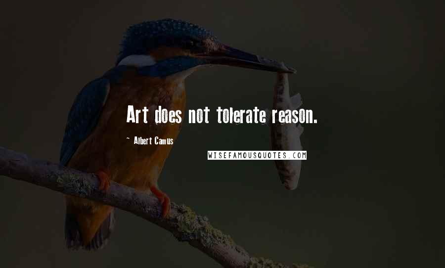 Albert Camus Quotes: Art does not tolerate reason.