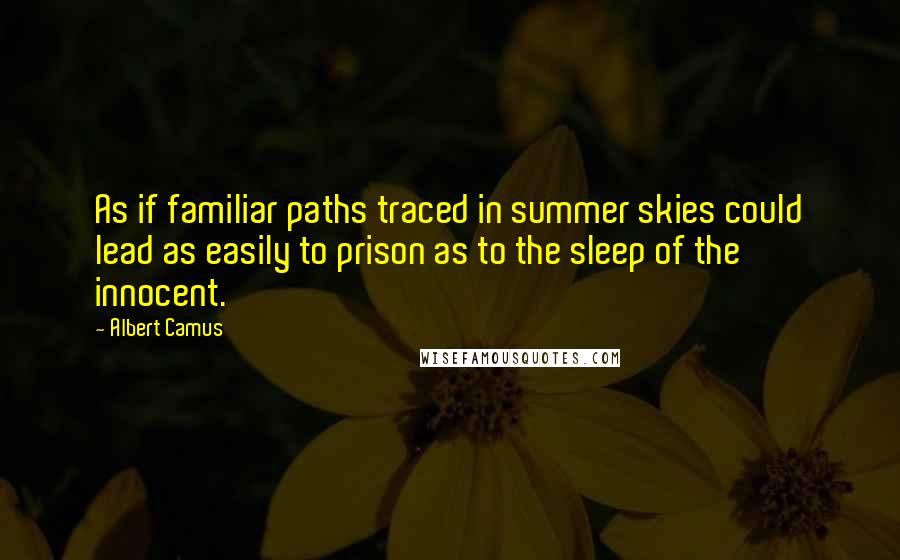 Albert Camus Quotes: As if familiar paths traced in summer skies could lead as easily to prison as to the sleep of the innocent.