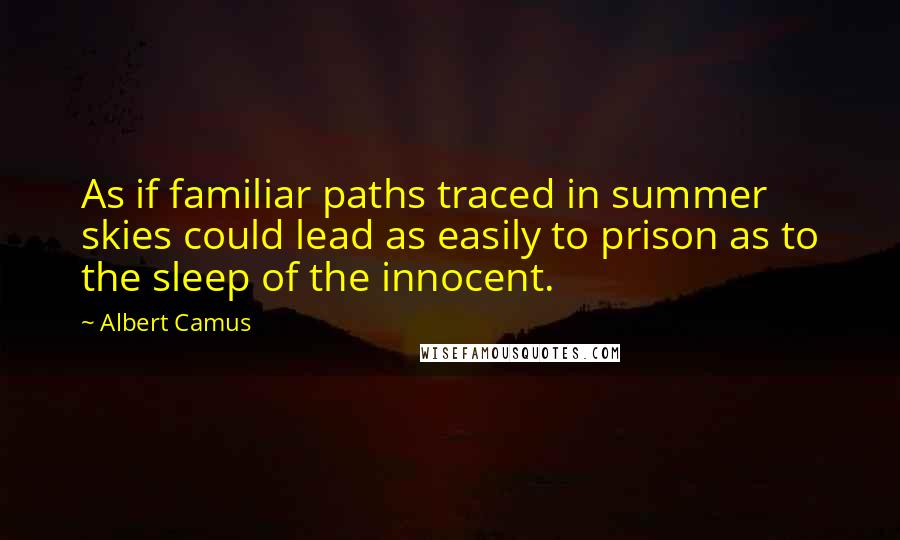 Albert Camus Quotes: As if familiar paths traced in summer skies could lead as easily to prison as to the sleep of the innocent.