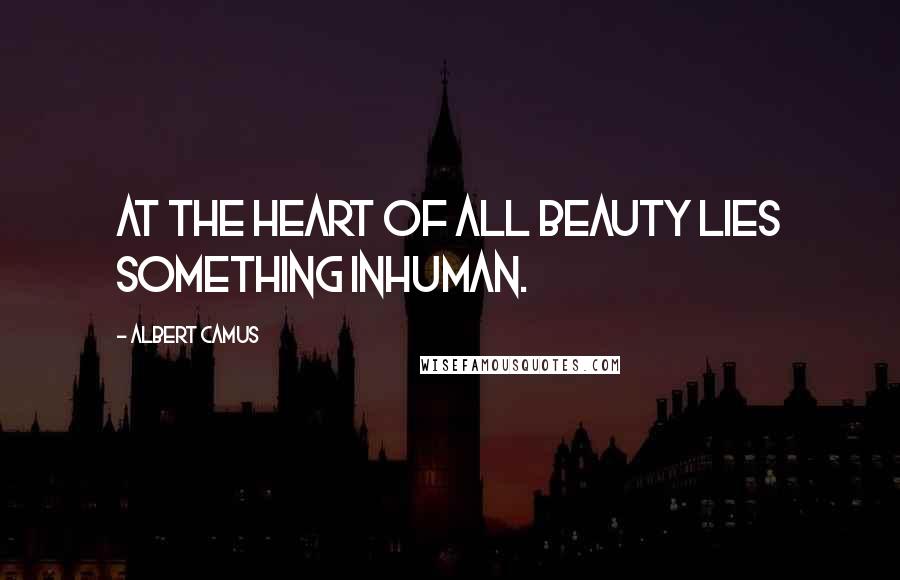 Albert Camus Quotes: At the heart of all beauty lies something inhuman.