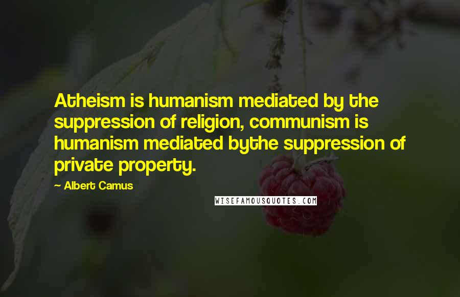 Albert Camus Quotes: Atheism is humanism mediated by the suppression of religion, communism is humanism mediated bythe suppression of private property.