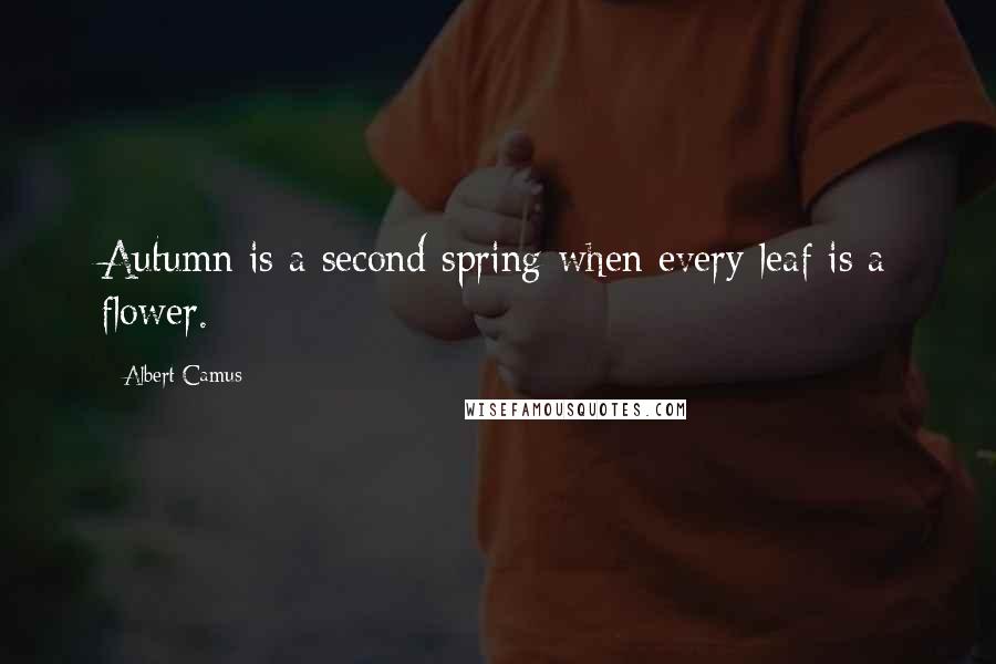 Albert Camus Quotes: Autumn is a second spring when every leaf is a flower.