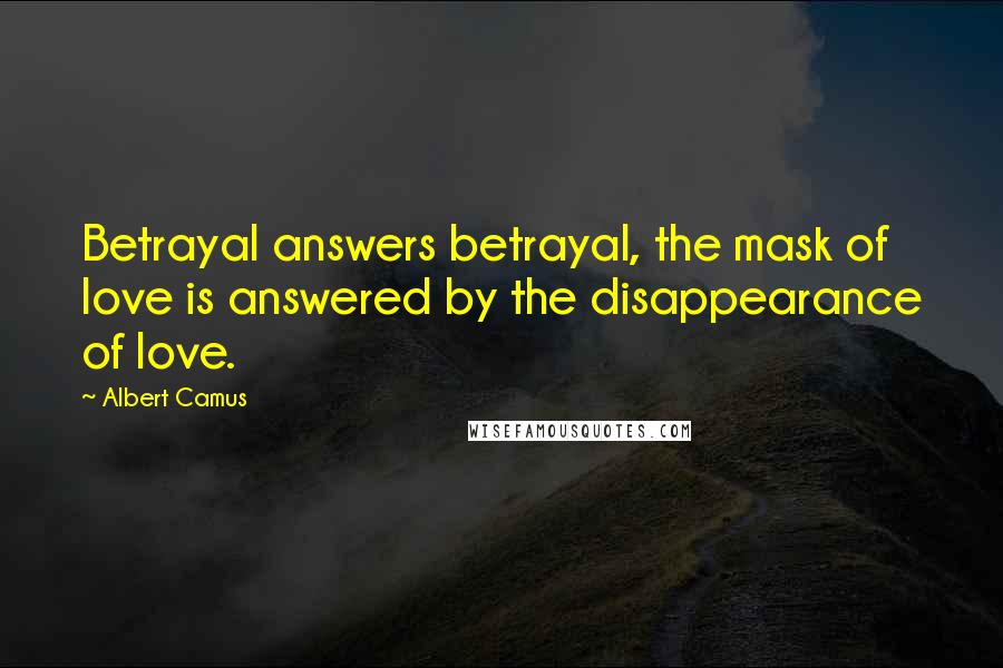 Albert Camus Quotes: Betrayal answers betrayal, the mask of love is answered by the disappearance of love.