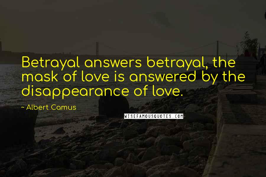 Albert Camus Quotes: Betrayal answers betrayal, the mask of love is answered by the disappearance of love.