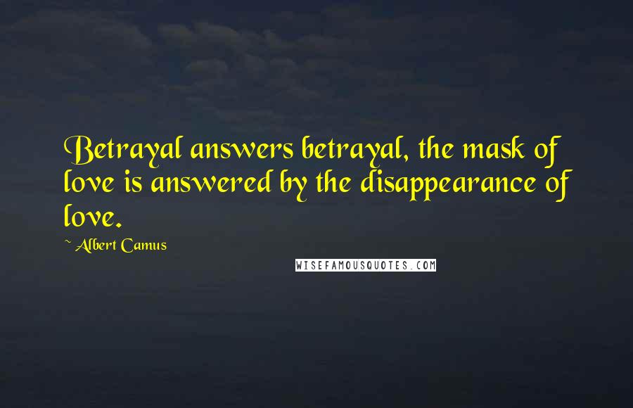 Albert Camus Quotes: Betrayal answers betrayal, the mask of love is answered by the disappearance of love.