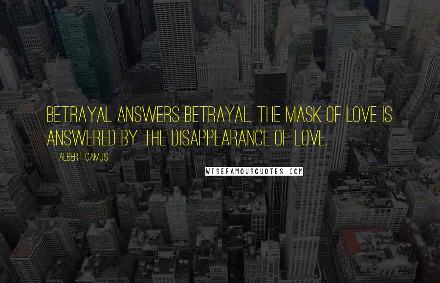 Albert Camus Quotes: Betrayal answers betrayal, the mask of love is answered by the disappearance of love.