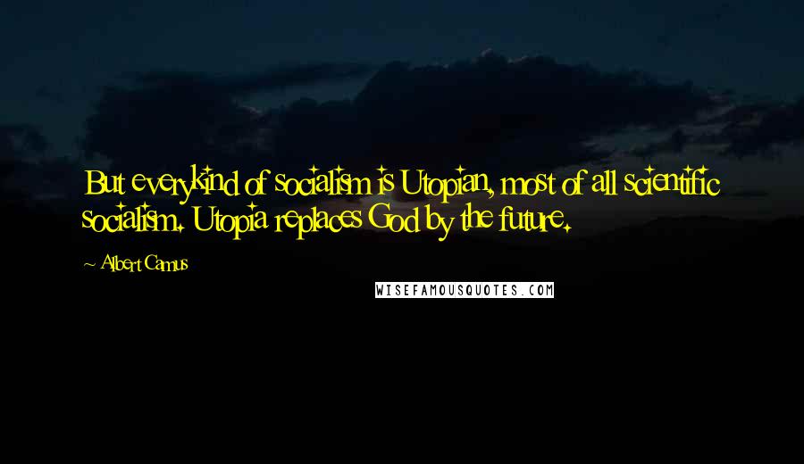 Albert Camus Quotes: But everykind of socialism is Utopian, most of all scientific socialism. Utopia replaces God by the future.