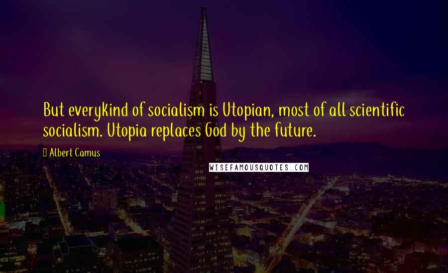 Albert Camus Quotes: But everykind of socialism is Utopian, most of all scientific socialism. Utopia replaces God by the future.