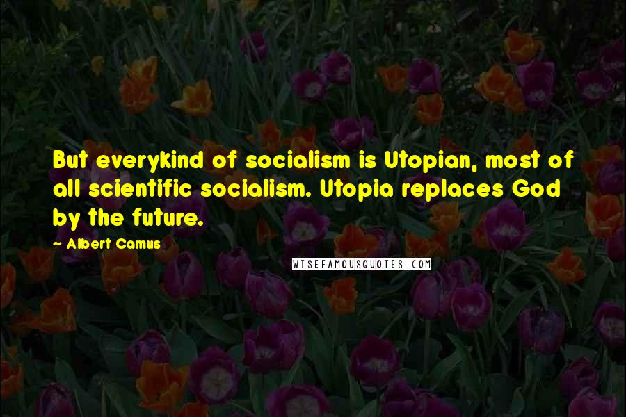 Albert Camus Quotes: But everykind of socialism is Utopian, most of all scientific socialism. Utopia replaces God by the future.